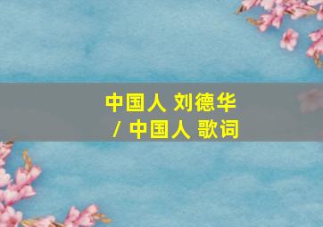 中国人 刘德华 / 中国人 歌词